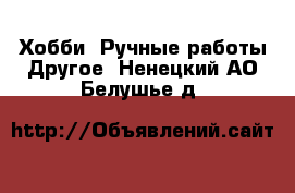 Хобби. Ручные работы Другое. Ненецкий АО,Белушье д.